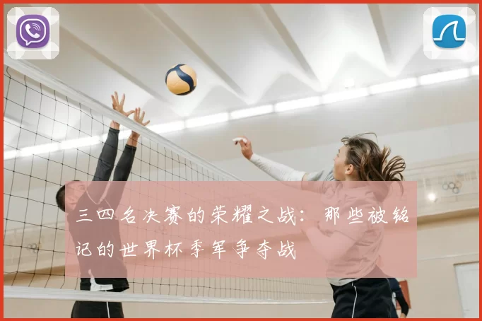 三四名决赛的荣耀之战:那些被铭记的世界杯季军争夺战