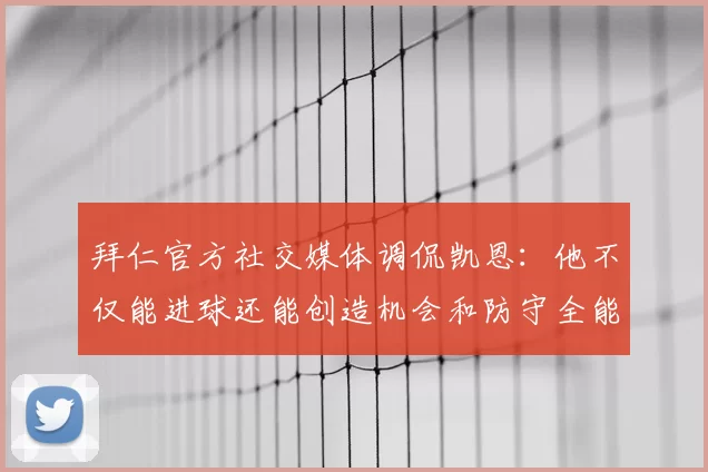 拜仁官方社交媒体调侃凯恩:他不仅能进球还能创造机会和防守全能表现