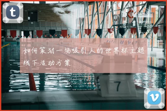 如何策划一场吸引人的世界杯主题线下活动方案