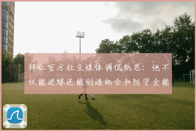 拜仁官方社交媒体调侃凯恩:他不仅能进球还能创造机会和防守全能表现