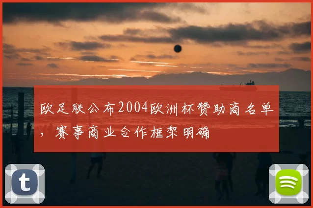 欧足联公布2004欧洲杯赞助商名单,赛事商业合作框架明确