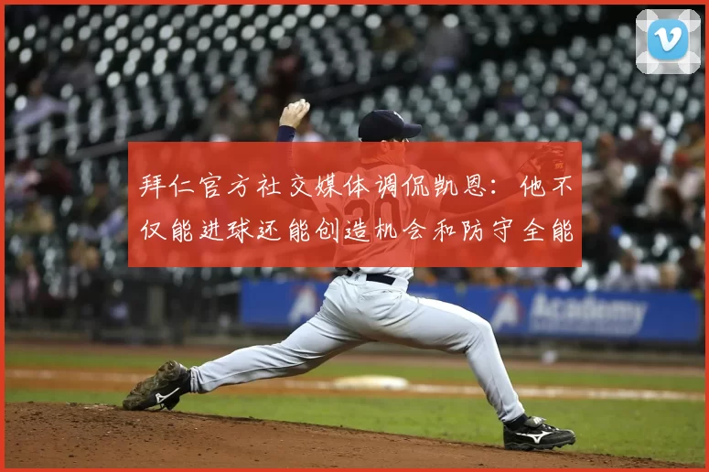 拜仁官方社交媒体调侃凯恩:他不仅能进球还能创造机会和防守全能表现