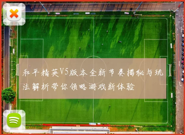 和平精英V5版本全新节奏揭秘与玩法解析带你领略游戏新体验