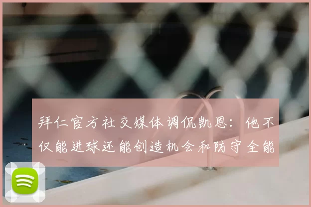 拜仁官方社交媒体调侃凯恩:他不仅能进球还能创造机会和防守全能表现