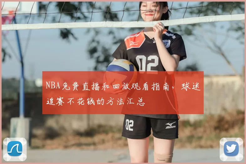 NBA免费直播和回放观看指南，球迷追赛不花钱的方法汇总