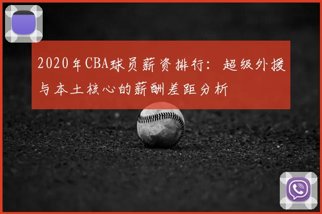 2020年CBA球员薪资排行：超级外援与本土核心的薪酬差距分析