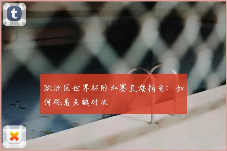 欧洲区世界杯附加赛直播指南:如何观看关键对决