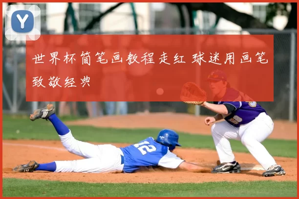 世界杯简笔画教程走红 球迷用画笔致敬经典