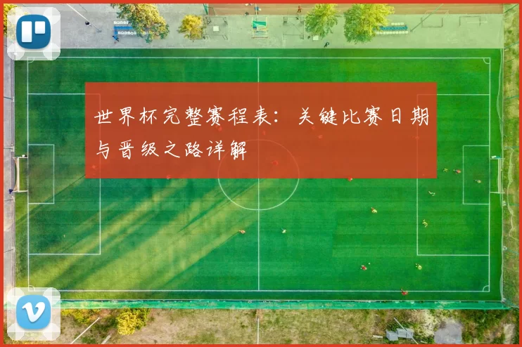 世界杯完整赛程表:关键比赛日期与晋级之路详解