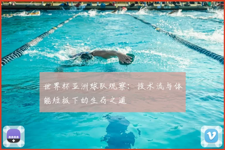 世界杯亚洲球队观察:技术流与体能短板下的生存之道