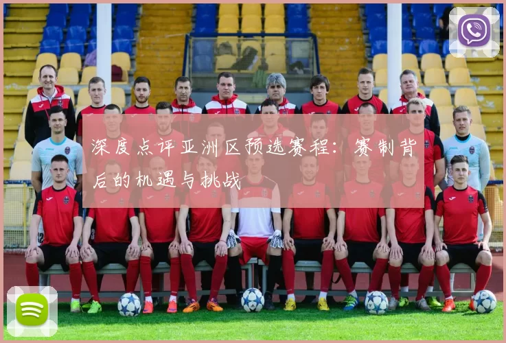深度点评亚洲区预选赛程:赛制背后的机遇与挑战