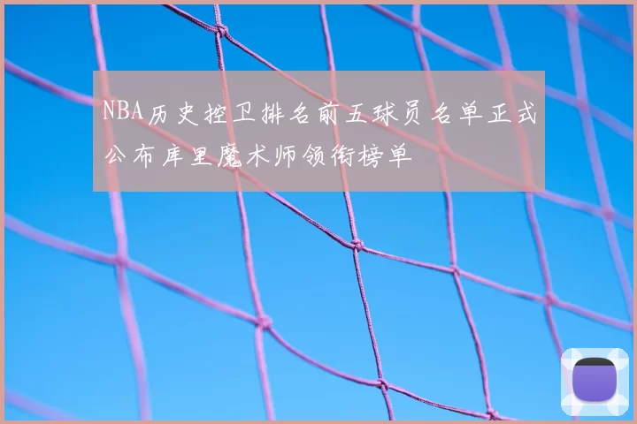 NBA历史控卫排名前五球员名单正式公布库里魔术师领衔榜单