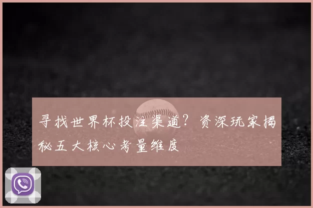 寻找世界杯投注渠道？资深玩家揭秘五大核心考量维度