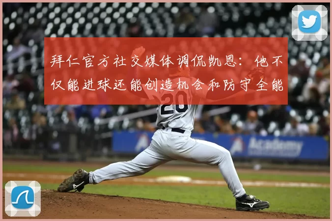 拜仁官方社交媒体调侃凯恩:他不仅能进球还能创造机会和防守全能表现