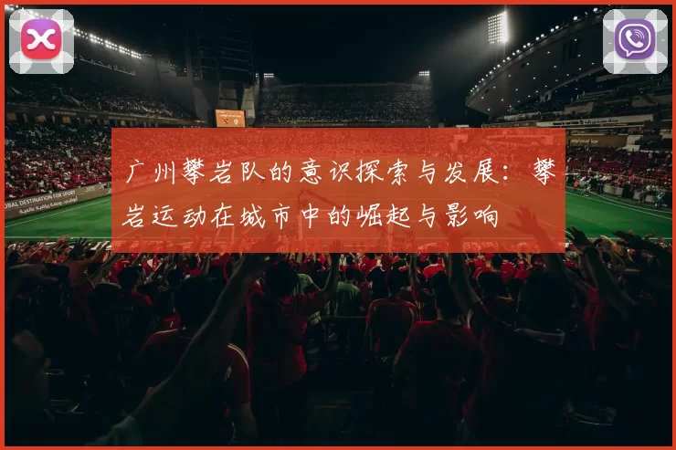广州攀岩队的意识探索与发展：攀岩运动在城市中的崛起与影响