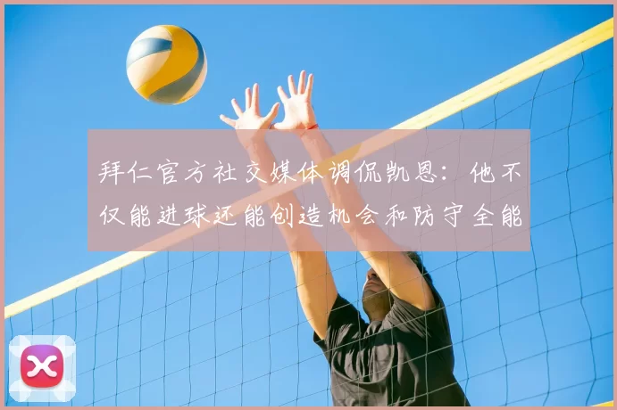 拜仁官方社交媒体调侃凯恩:他不仅能进球还能创造机会和防守全能表现
