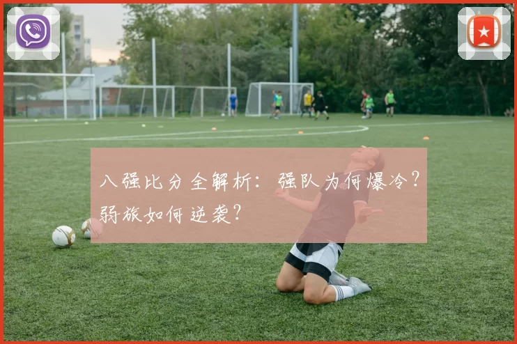 八强比分全解析：强队为何爆冷？弱旅如何逆袭？