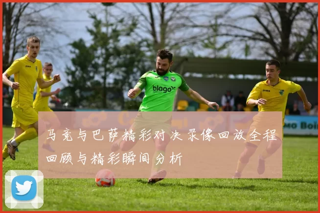 马竞与巴萨精彩对决录像回放全程回顾与精彩瞬间分析
