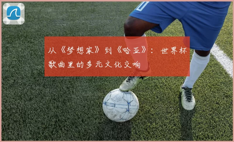 从《梦想家》到《哈亚》:世界杯歌曲里的多元文化交响