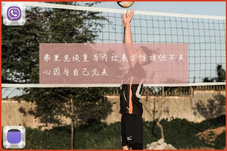 弗里克谈皇马内讧表示惊讶但不关心因与自己无关