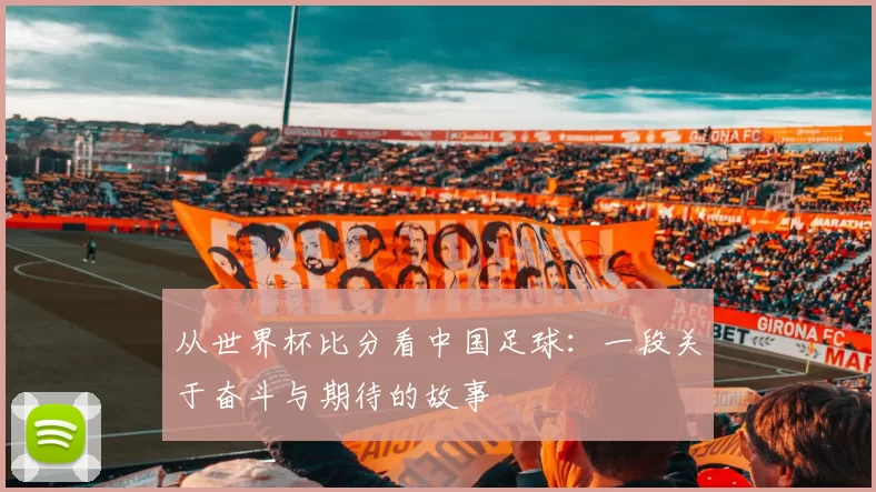 从世界杯比分看中国足球:一段关于奋斗与期待的故事