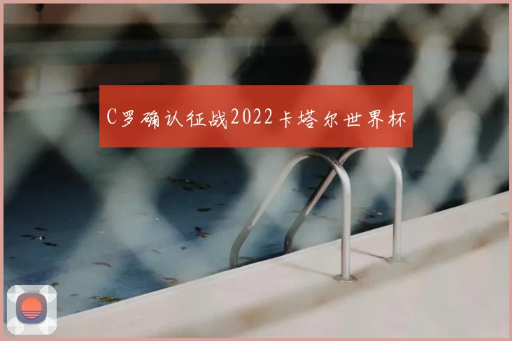 C罗确认征战2022卡塔尔世界杯